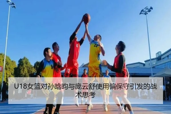U18女篮对孙晗昀与庞云舒使用偏保守引发的战术思考 - HaoBo